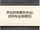 学幼师有哪些专业(幼师专业有哪些)