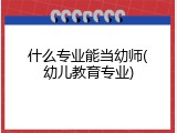 什么专业能当幼师(幼儿教育专业)