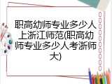职高幼师专业多少人上浙江师范(职高幼师专业多少人考浙师大)