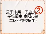 贵阳市第二职业技术学校招生(贵阳市第二职业技校招生)