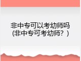 非中专可以考幼师吗(非中专可考幼师？)