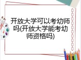 开放大学可以考幼师吗(开放大学能考幼师资格吗)