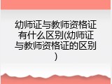 幼师证与教师资格证有什么区别(幼师证与教师资格证的区别)
