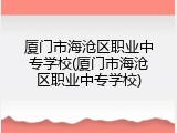 厦门市海沧区职业中专学校(厦门市海沧区职业中专学校)
