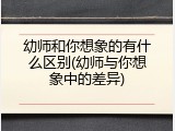 幼师和你想象的有什么区别(幼师与你想象中的差异)