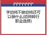 学幼师不做幼师还可以做什么(幼师转行职业选择)