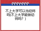 不上大学可以当幼师吗(不上大学能做幼师吗？)
