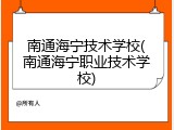 南通海宁技术学校(南通海宁职业技术学校)
