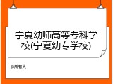 宁夏幼师高等专科学校(宁夏幼专学校)