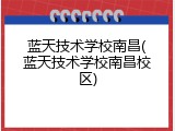 蓝天技术学校南昌(蓝天技术学校南昌校区)