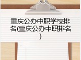 重庆公办中职学校排名(重庆公办中职排名)