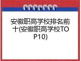 安徽职高学校排名前十(安徽职高学校TOP10)