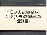 全日制大专幼师毕业出路(大专幼师毕业就业路径)
