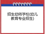 招生幼师学校(幼儿教育专业招生)