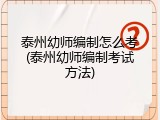 泰州幼师编制怎么考(泰州幼师编制考试方法)
