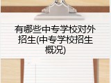 有哪些中专学校对外招生(中专学校招生概况)
