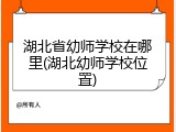 湖北省幼师学校在哪里(湖北幼师学校位置)