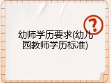 幼师学历要求(幼儿园教师学历标准)