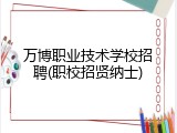 万博职业技术学校招聘(职校招贤纳士)