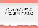 乐从幼师培训班(乐从幼儿教师培训课程)