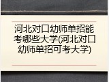 河北对口幼师单招能考哪些大学(河北对口幼师单招可考大学)