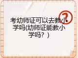 考幼师证可以去教小学吗(幼师证能教小学吗？)