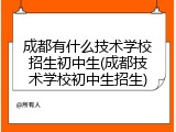 成都有什么技术学校招生初中生(成都技术学校初中生招生)