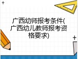 广西幼师报考条件(广西幼儿教师报考资格要求)