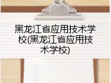黑龙江省应用技术学校(黑龙江省应用技术学校)