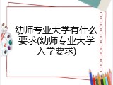 幼师专业大学有什么要求(幼师专业大学入学要求)