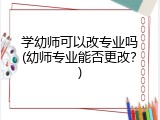 学幼师可以改专业吗(幼师专业能否更改？)