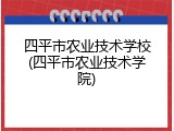 四平市农业技术学校(四平市农业技术学院)