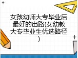 女孩幼师大专毕业后最好的出路(女幼教大专毕业生优选路径)