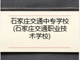 石家庄交通中专学校(石家庄交通职业技术学校)