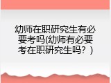 幼师在职研究生有必要考吗(幼师有必要考在职研究生吗？)