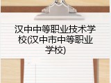 汉中中等职业技术学校(汉中市中等职业学校)