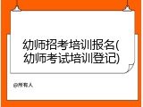 幼师招考培训报名(幼师考试培训登记)