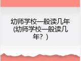 幼师学校一般读几年(幼师学校一般读几年？)