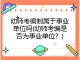 幼师考编制属于事业单位吗(幼师考编是否为事业单位？)