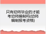 只有幼师毕业的才能考幼师编制吗(幼师编制报考资格)