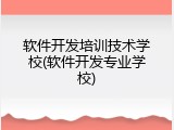 软件开发培训技术学校(软件开发专业学校)