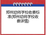 郑州幼师学校收费标准(郑州幼师学校收费详情)