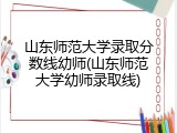 山东师范大学录取分数线幼师(山东师范大学幼师录取线)