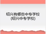绍兴有哪些中专学校(绍兴中专学校)