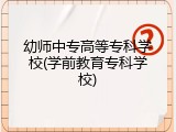 幼师中专高等专科学校(学前教育专科学校)