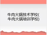 牛肉火锅技术学校(牛肉火锅培训学校)