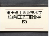 莆田理工职业技术学校(莆田理工职业学校)