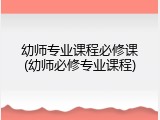 幼师专业课程必修课(幼师必修专业课程)