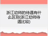浙江幼师的待遇有什么区别(浙江幼师待遇比较)