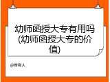 幼师函授大专有用吗(幼师函授大专的价值)